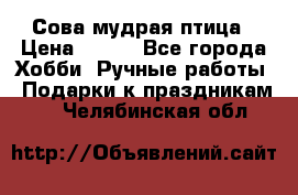 Сова-мудрая птица › Цена ­ 550 - Все города Хобби. Ручные работы » Подарки к праздникам   . Челябинская обл.